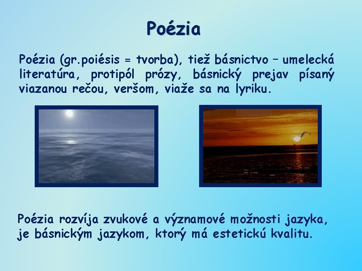 Poézia (gr. poiésis = tvorba), tiež básnictvo – umelecká literatúra, protipól prózy, básnický prejav