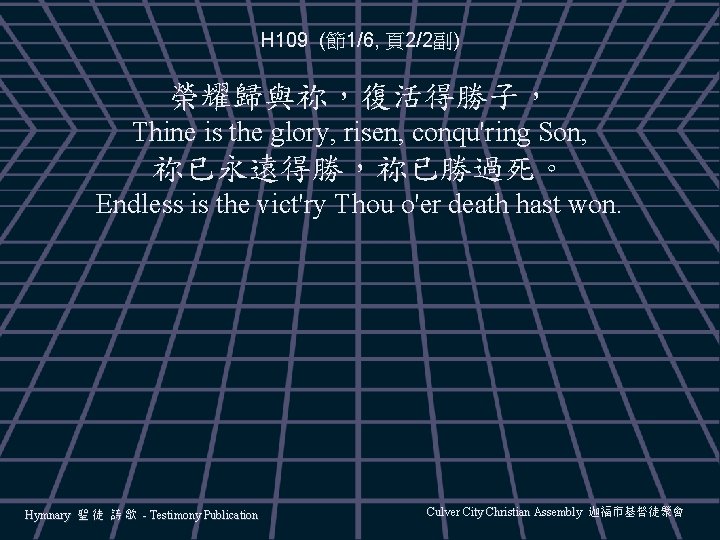 H 109 (節1/6, 頁2/2副) 榮耀歸與祢，復活得勝子， Thine is the glory, risen, conqu'ring Son, 祢已永遠得勝，祢已勝過死。 Endless