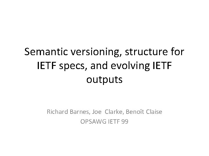 Semantic versioning, structure for IETF specs, and evolving IETF outputs Richard Barnes, Joe Clarke, Semantic versioning, structure for IETF specs, and evolving IETF outputs Richard Barnes, Joe Clarke,