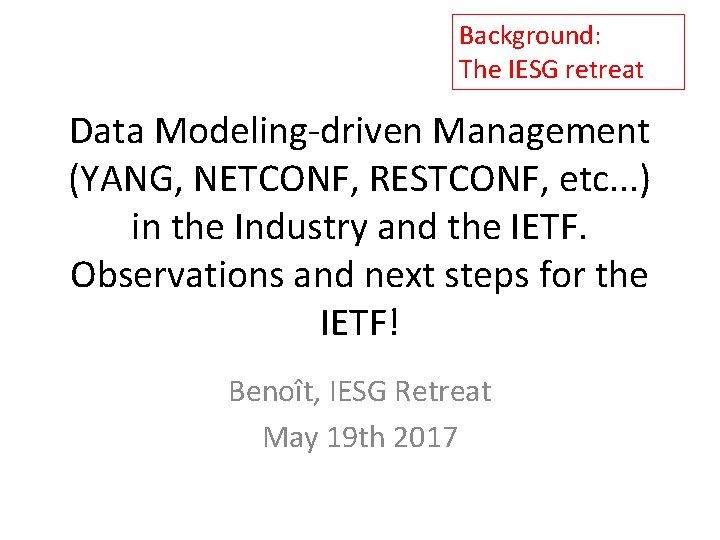 Background: The IESG retreat Data Modeling-driven Management (YANG, NETCONF, RESTCONF, etc. . . ) Background: The IESG retreat Data Modeling-driven Management (YANG, NETCONF, RESTCONF, etc. . . )