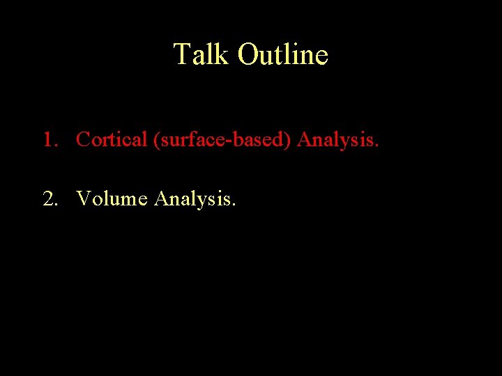 Talk Outline 1. Cortical (surface-based) Analysis. 2. Volume Analysis. 