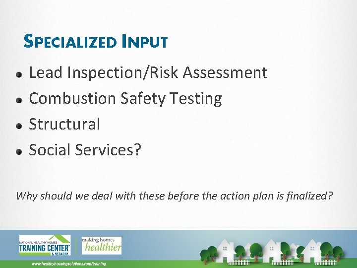 SPECIALIZED INPUT Lead Inspection/Risk Assessment Combustion Safety Testing Structural Social Services? Why should we