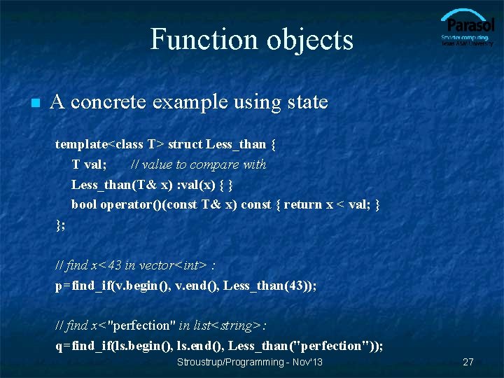 Function objects n A concrete example using state template<class T> struct Less_than { T