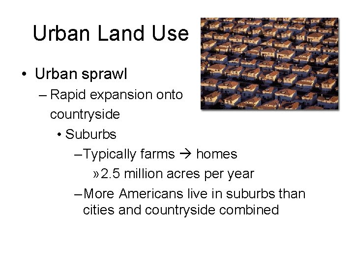 Urban Land Use • Urban sprawl – Rapid expansion onto countryside • Suburbs –