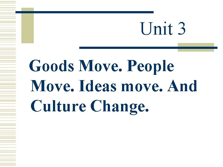 Unit 3 Goods Move. People Move. Ideas move. And Culture Change. 