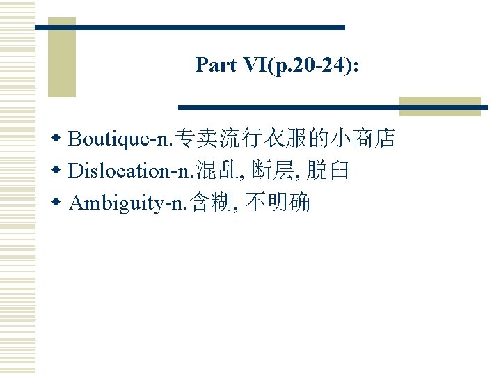 Part VI(p. 20 -24): w Boutique-n. 专卖流行衣服的小商店 w Dislocation-n. 混乱, 断层, 脱臼 w Ambiguity-n.