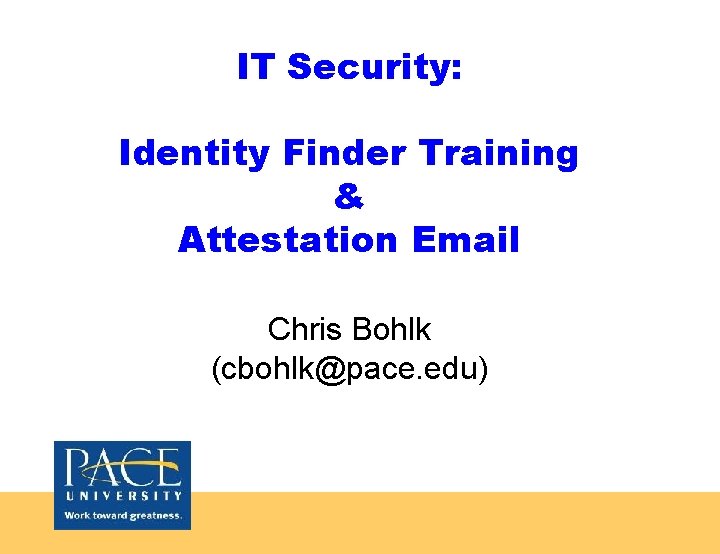 IT Security: Identity Finder Training & Attestation Email Chris Bohlk (cbohlk@pace. edu) IT Security: Identity Finder Training & Attestation Email Chris Bohlk (cbohlk@pace. edu)