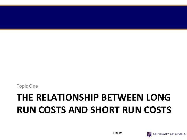 Topic One THE RELATIONSHIP BETWEEN LONG RUN COSTS AND SHORT RUN COSTS Slide 10