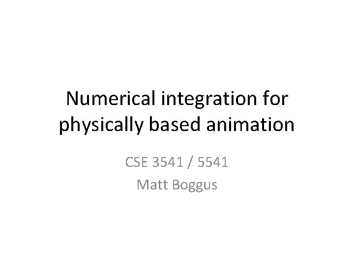 Numerical integration for physically based animation CSE 3541 / 5541 Matt Boggus 