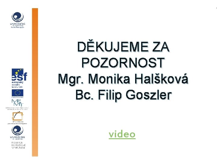 DĚKUJEME ZA POZORNOST Mgr. Monika Halšková Bc. Filip Goszler video 