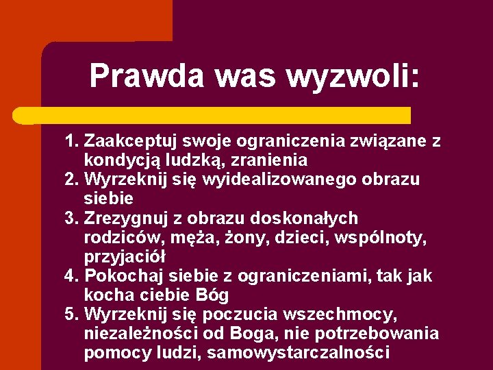 Prawda was wyzwoli: 1. Zaakceptuj swoje ograniczenia związane z kondycją ludzką, zranienia 2. Wyrzeknij