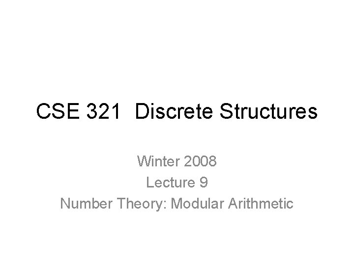 CSE 321 Discrete Structures Winter 2008 Lecture 9 Number Theory: Modular Arithmetic 