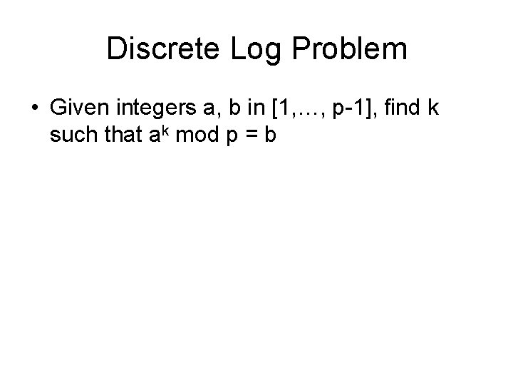 Discrete Log Problem • Given integers a, b in [1, …, p-1], find k