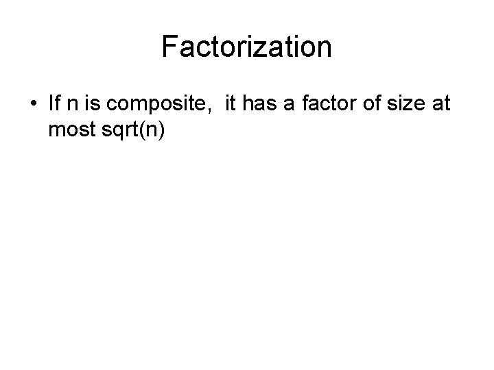 Factorization • If n is composite, it has a factor of size at most