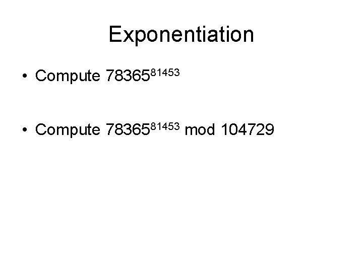 Exponentiation • Compute 7836581453 mod 104729 