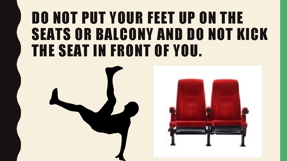 DO NOT PUT YOUR FEET UP ON THE SEATS OR BALCONY AND DO NOT