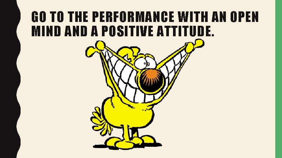 GO TO THE PERFORMANCE WITH AN OPEN MIND A POSITIVE ATTITUDE. 