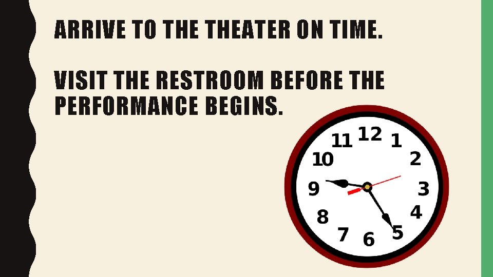 ARRIVE TO THEATER ON TIME. VISIT THE RESTROOM BEFORE THE PERFORMANCE BEGINS. 