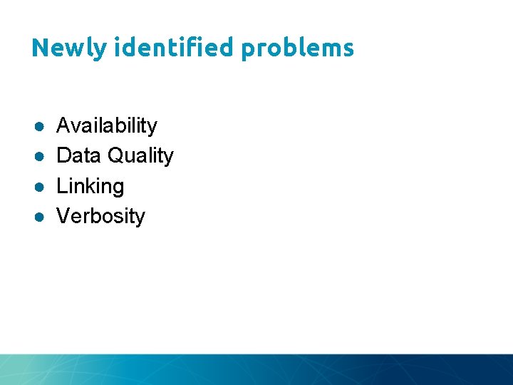 Newly identified problems ● ● Availability Data Quality Linking Verbosity 