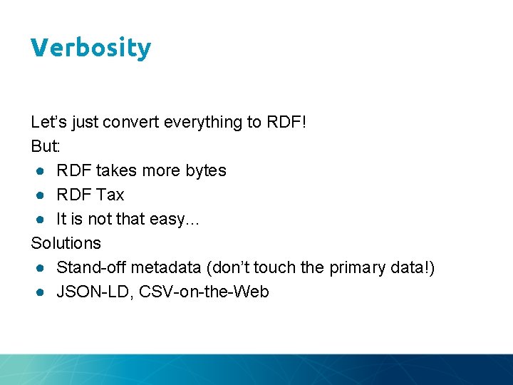 Verbosity Let’s just convert everything to RDF! But: ● RDF takes more bytes ●