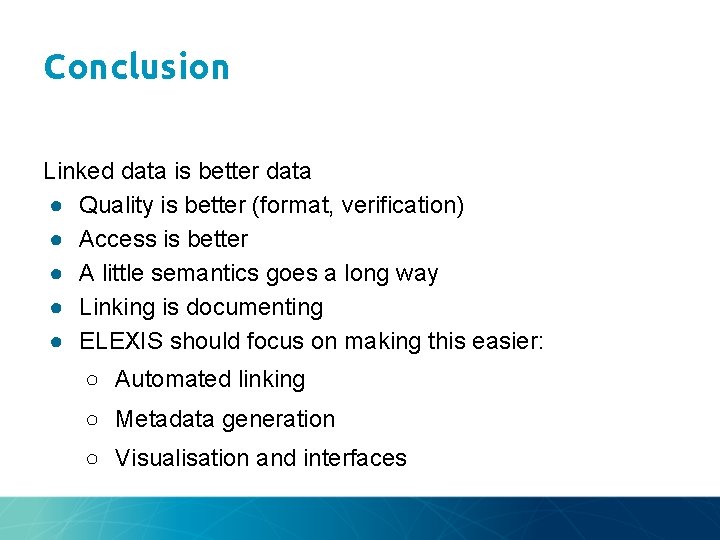 Conclusion Linked data is better data ● Quality is better (format, verification) ● Access