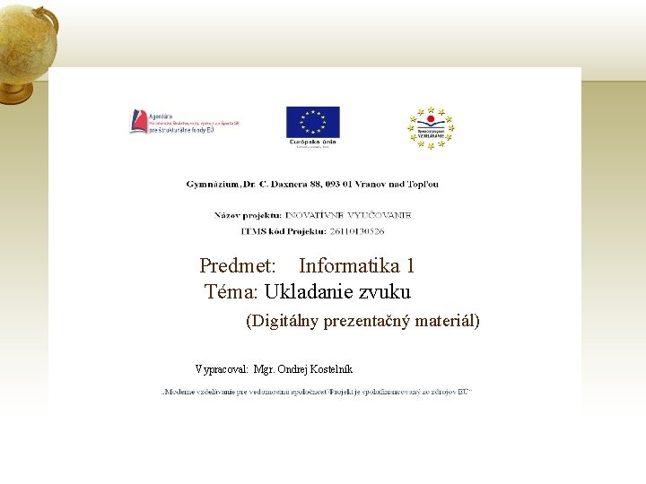 Predmet: Informatika 1 Téma: Ukladanie zvuku (Digitálny prezentačný materiál) Vypracoval: Mgr. Ondrej Kostelník 