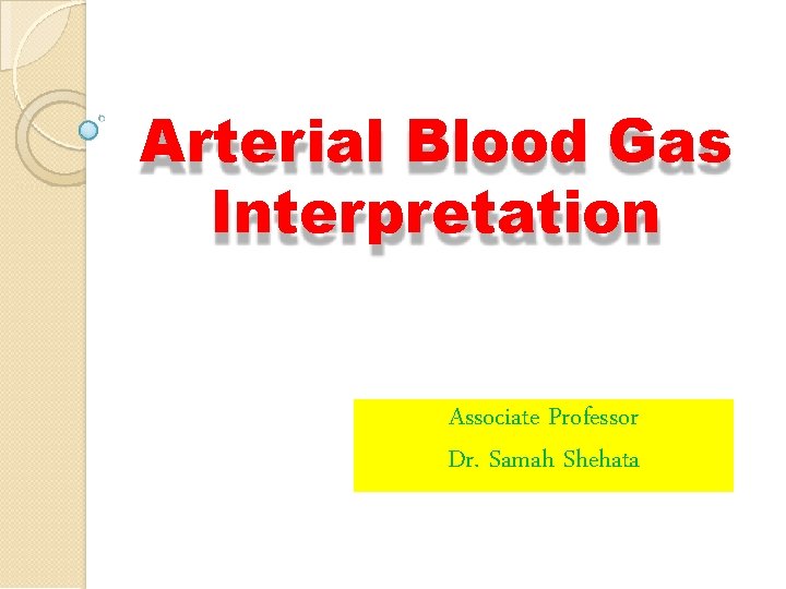 Arterial Blood Gas Interpretation Associate Professor Dr. Samah Shehata 