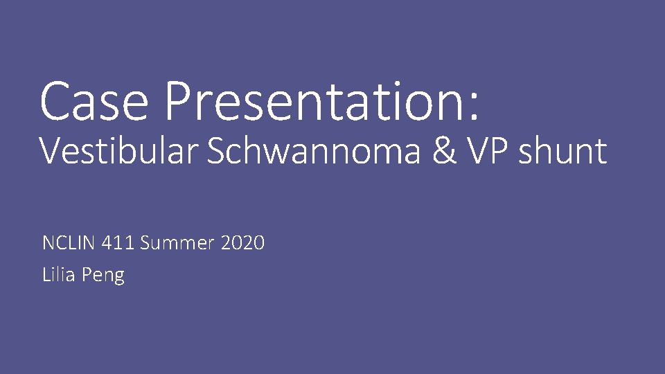 Case Presentation: Vestibular Schwannoma & VP shunt NCLIN 411 Summer 2020 Lilia Peng 