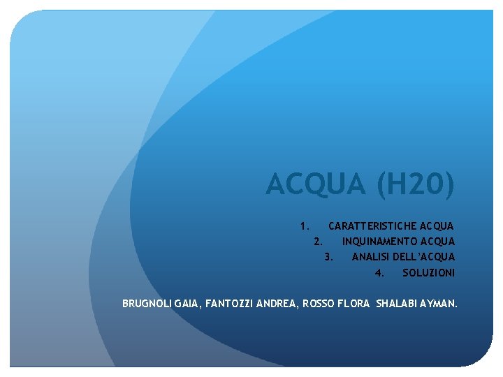 ACQUA (H 20) 1. CARATTERISTICHE ACQUA 2. INQUINAMENTO ACQUA 3. ANALISI DELL’ACQUA 4. SOLUZIONI