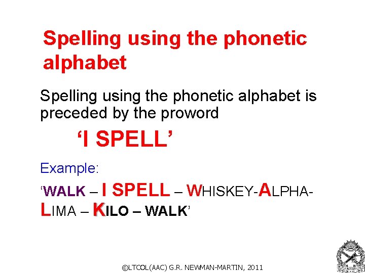 Spelling using the phonetic alphabet is preceded by the proword ‘I SPELL’ Example: ‘WALK