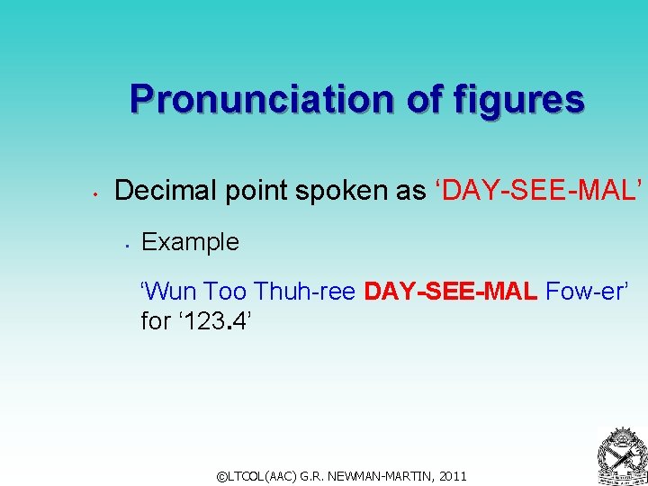 Pronunciation of figures • Decimal point spoken as ‘DAY-SEE-MAL’ • Example ‘Wun Too Thuh-ree