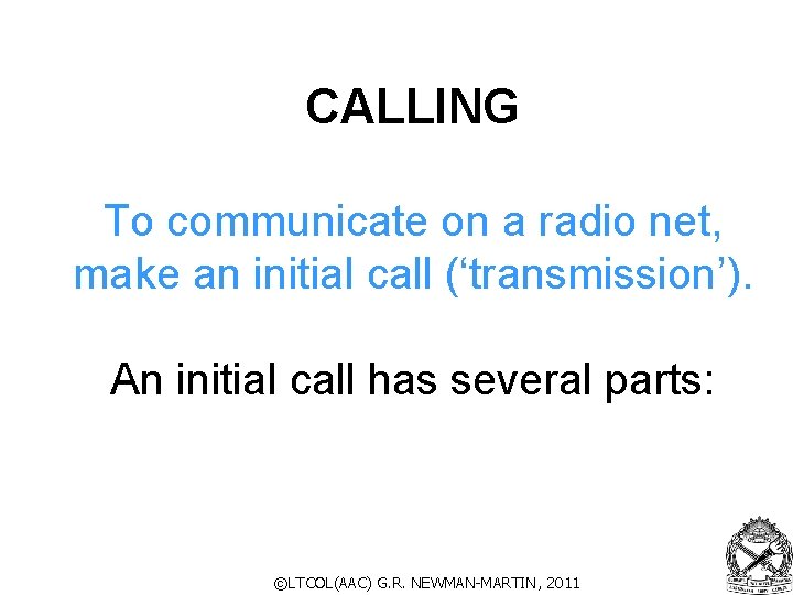 CALLING To communicate on a radio net, make an initial call (‘transmission’). An initial