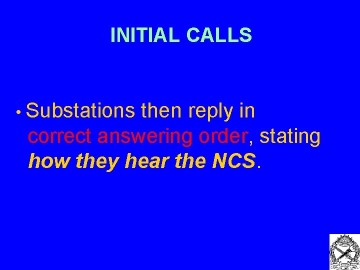 INITIAL CALLS • Substations then reply in correct answering order, stating how they hear