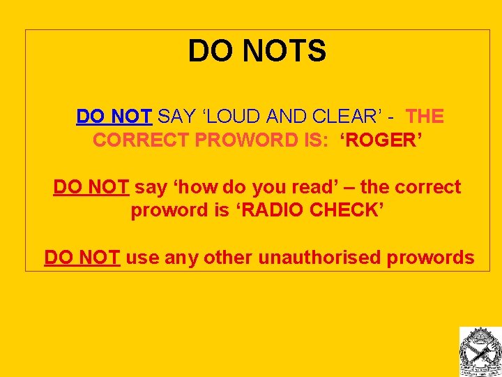 DO NOTS DO NOT SAY ‘LOUD AND CLEAR’ - THE CORRECT PROWORD IS: ‘ROGER’