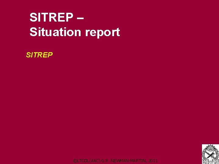 SITREP – Situation report SITREP ©LTCOL(AAC) G. R. NEWMAN-MARTIN, 2011 