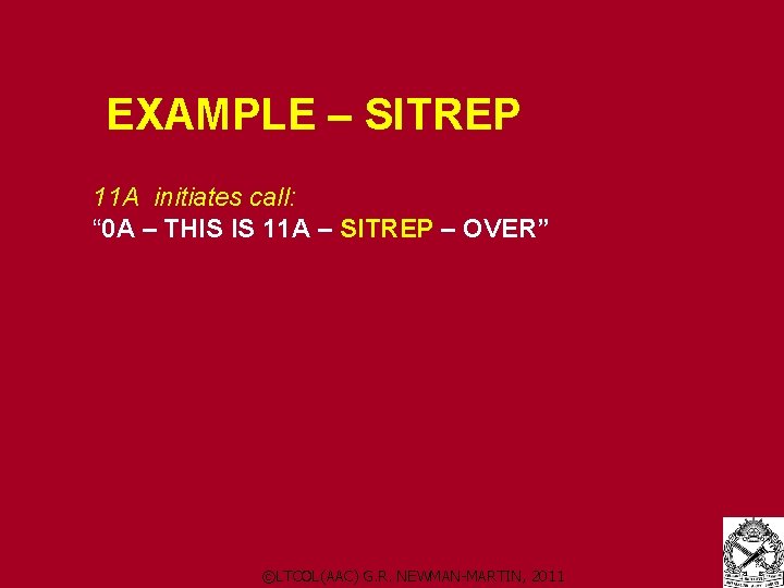 EXAMPLE – SITREP 11 A initiates call: “ 0 A – THIS IS 11