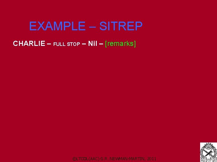 EXAMPLE – SITREP CHARLIE – FULL STOP – Nil – [remarks] ©LTCOL(AAC) G. R.