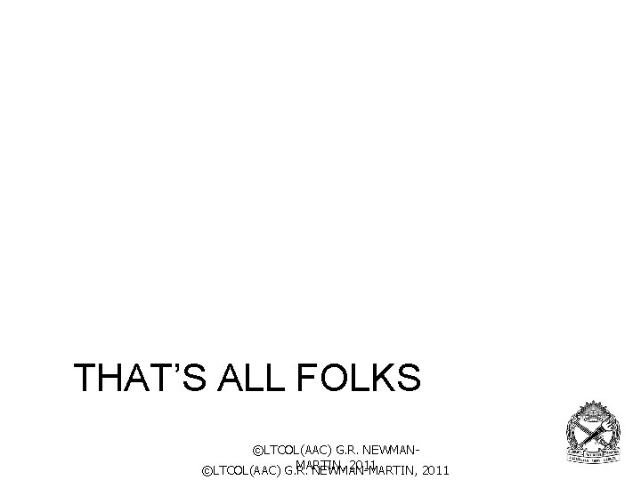 THAT’S ALL FOLKS ©LTCOL(AAC) G. R. NEWMANMARTIN, 2011 ©LTCOL(AAC) G. R. NEWMAN-MARTIN, 2011 