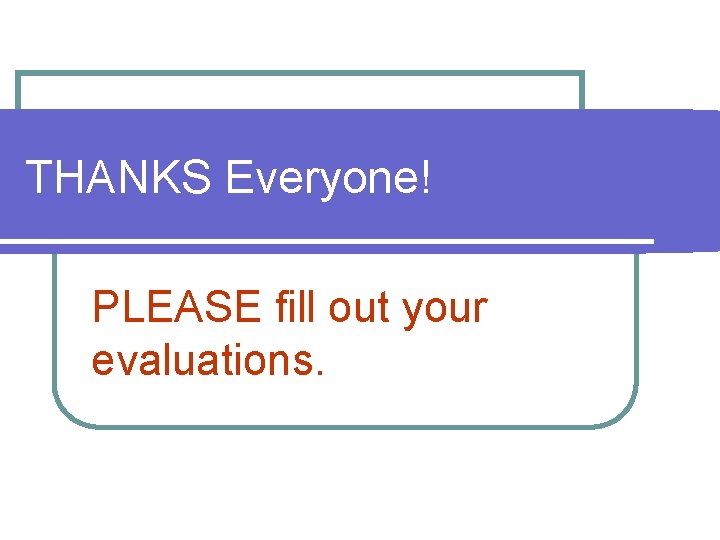 THANKS Everyone! PLEASE fill out your evaluations. 