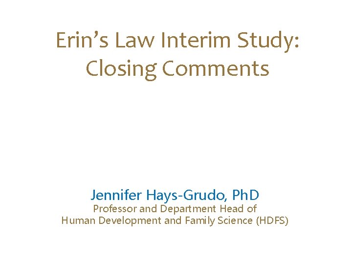 Erin’s Law Interim Study: Closing Comments Jennifer Hays-Grudo, Ph. D Professor and Department Head