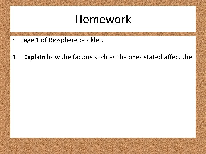 Homework • Page 1 of Biosphere booklet. 1. Explain how the factors such as