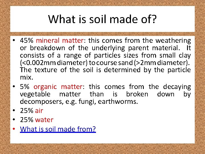 What is soil made of? • 45% mineral matter: this comes from the weathering