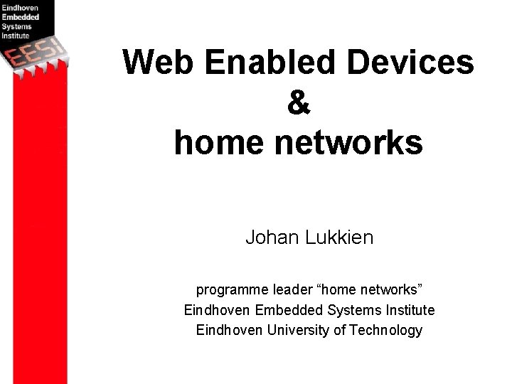 Web Enabled Devices & home networks Johan Lukkien programme leader “home networks” Eindhoven Embedded