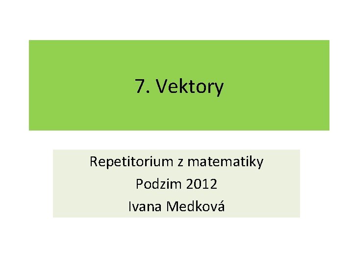 7. Vektory Repetitorium z matematiky Podzim 2012 Ivana Medková 