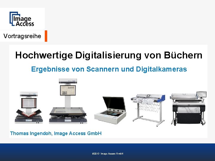 Vortragsreihe Hochwertige Digitalisierung von Büchern Ergebnisse von Scannern und Digitalkameras Thomas Ingendoh, Image Access