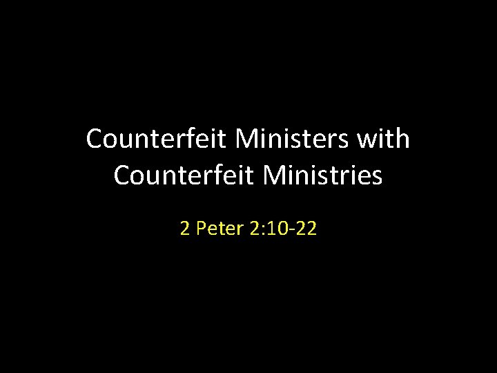 Counterfeit Ministers with Counterfeit Ministries 2 Peter 2: 10 -22 