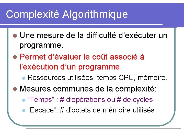 Complexité Algorithmique l Une mesure de la difficulté d’exécuter un programme. l Permet d’évaluer Complexité Algorithmique l Une mesure de la difficulté d’exécuter un programme. l Permet d’évaluer
