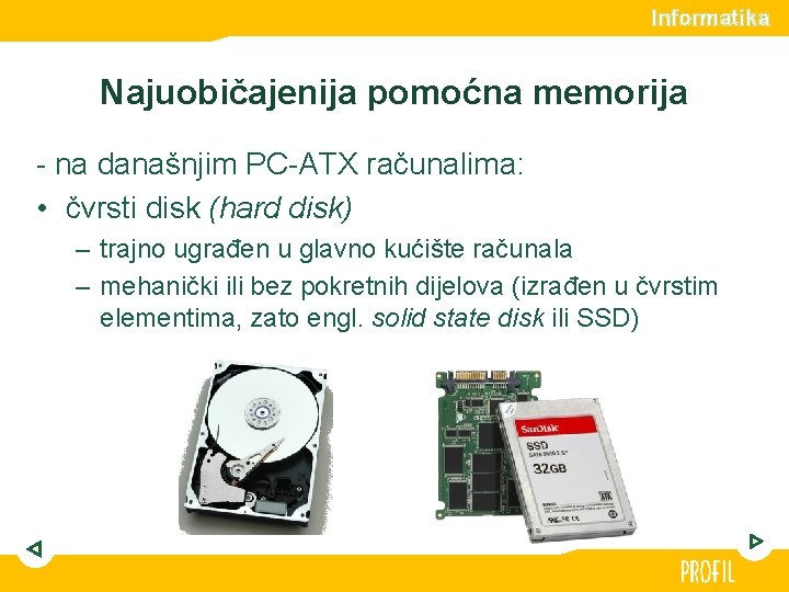 Informatika Najuobičajenija pomoćna memorija - na današnjim PC-ATX računalima: • čvrsti disk (hard disk)