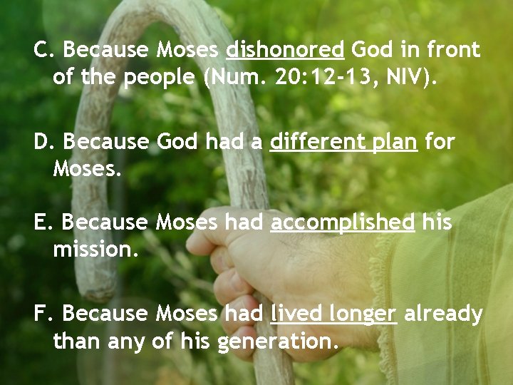 C. Because Moses dishonored God in front of the people (Num. 20: 12 -13,