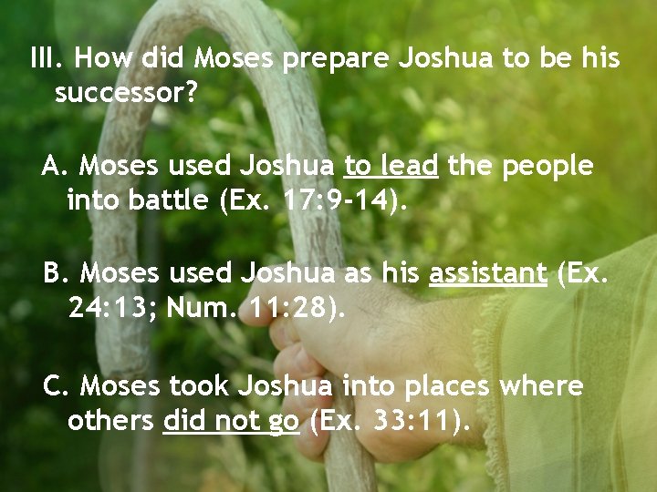 III. How did Moses prepare Joshua to be his successor? A. Moses used Joshua